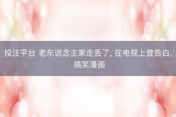 投注平台 老东说念主家走丢了, 在电视上登告白, 搞笑漫画