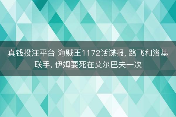 真钱投注平台 海贼王1172话谍报, 路飞和洛基联手, 伊姆要死在艾尔巴夫一次
