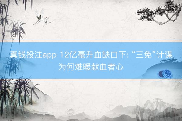 真钱投注app 12亿毫升血缺口下: “三免”计谋为何难暖献血者心