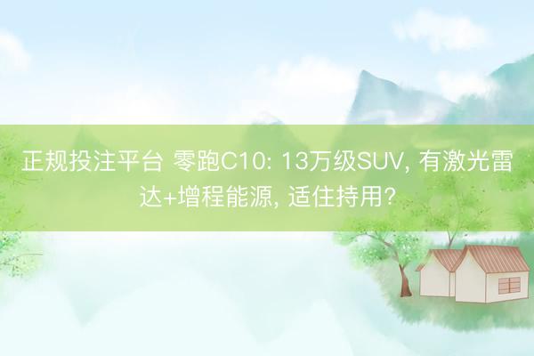 正规投注平台 零跑C10: 13万级SUV, 有激光雷达+增程能源, 适住持用?