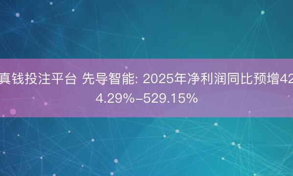 真钱投注平台 先导智能: 2025年净利润同比预增424.29%-529.15%