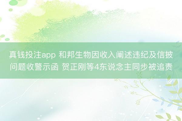 真钱投注app 和邦生物因收入阐述违纪及信披问题收警示函 贺正刚等4东说念主同步被追责