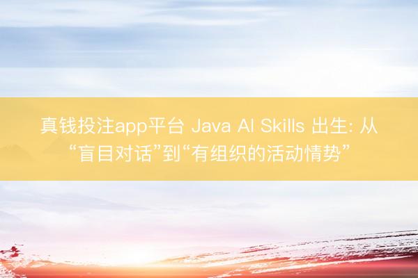 真钱投注app平台 Java AI Skills 出生: 从“盲目对话”到“有组织的活动情势”