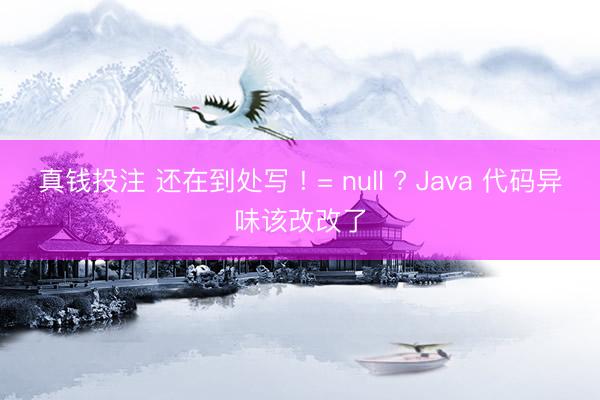 真钱投注 还在到处写 ! = null ? Java 代码异味该改改了