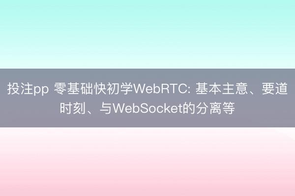 投注pp 零基础快初学WebRTC: 基本主意、要道时刻、与WebSocket的分离等