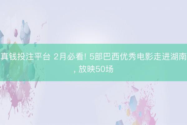 真钱投注平台 2月必看! 5部巴西优秀电影走进湖南, 放映50场