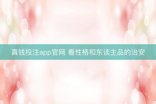 真钱投注app官网 看性格和东谈主品的治安