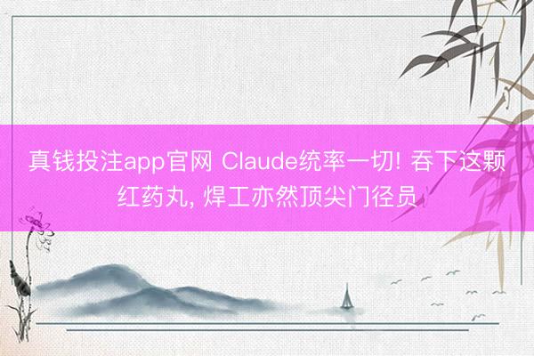 真钱投注app官网 Claude统率一切! 吞下这颗红药丸, 焊工亦然顶尖门径员