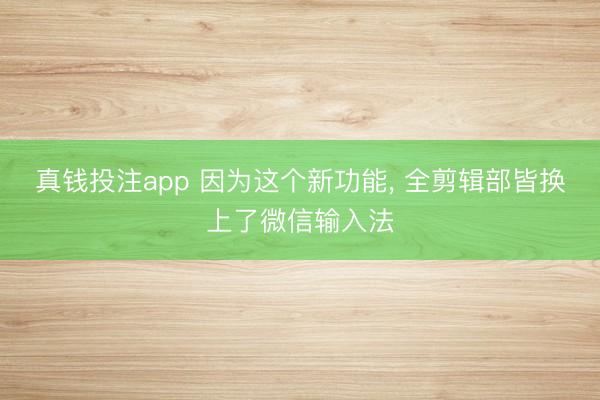 真钱投注app 因为这个新功能, 全剪辑部皆换上了微信输入法