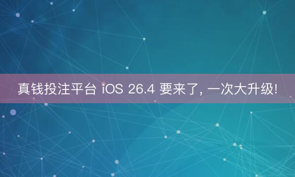 真钱投注平台 iOS 26.4 要来了, 一次大升级!