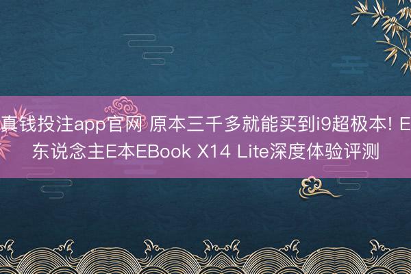 真钱投注app官网 原本三千多就能买到i9超极本! E东说念主E本EBook X14 Lite深度体验评测