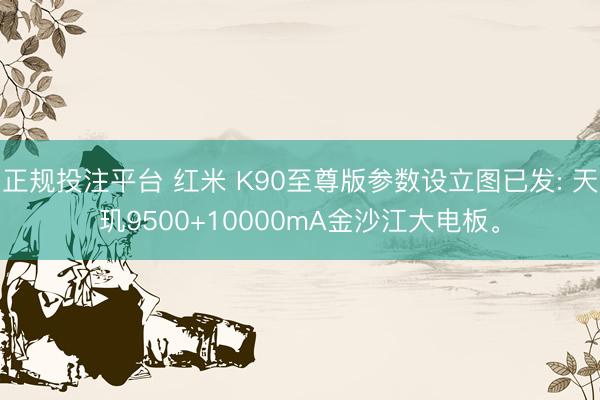 正规投注平台 红米 K90至尊版参数设立图已发: 天玑9500+10000mA金沙江大电板。