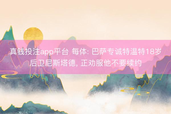 真钱投注app平台 每体: 巴萨专诚特温特18岁后卫尼斯塔德, 正劝服他不要续约