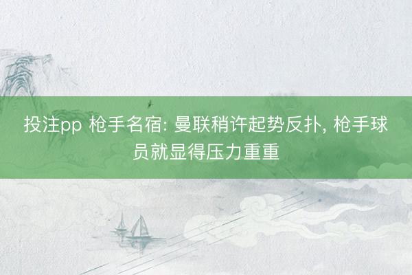 投注pp 枪手名宿: 曼联稍许起势反扑, 枪手球员就显得压力重重