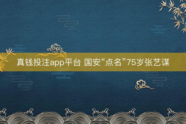真钱投注app平台 国安“点名”75岁张艺谋