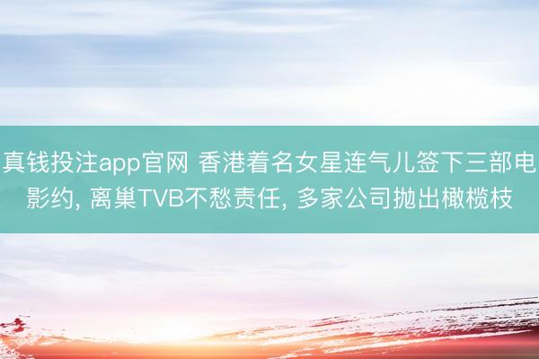 真钱投注app官网 香港着名女星连气儿签下三部电影约, 离巢TVB不愁责任, 多家公司抛出橄榄枝