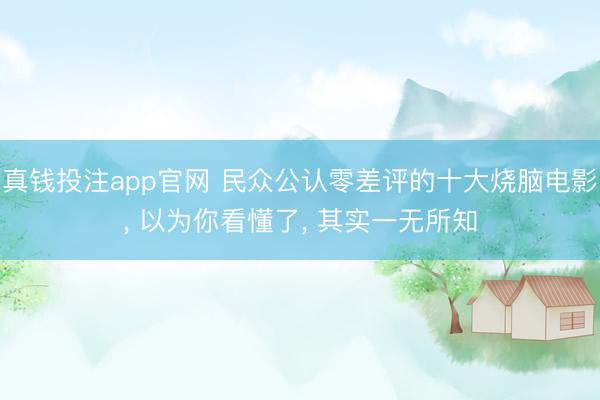 真钱投注app官网 民众公认零差评的十大烧脑电影, 以为你看懂了, 其实一无所知