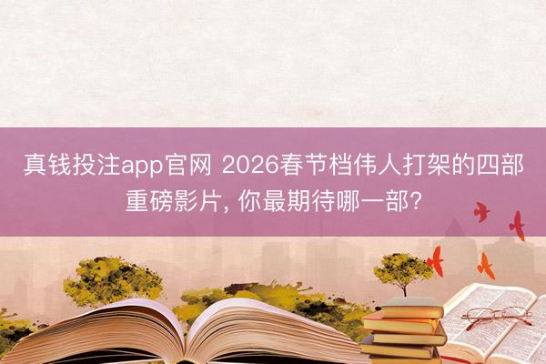 真钱投注app官网 2026春节档伟人打架的四部重磅影片, 你最期待哪一部?