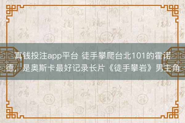 真钱投注app平台 徒手攀爬台北101的霍诺德，是奥斯卡最好记录长片《徒手攀岩》男主角