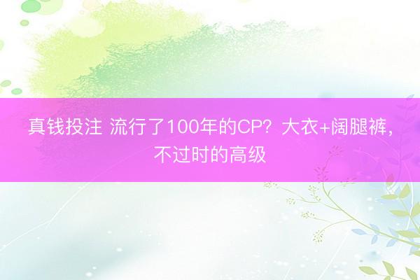 真钱投注 流行了100年的CP？大衣+阔腿裤，不过时的高级