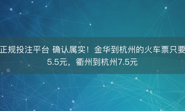 正规投注平台 确认属实！金华到杭州的火车票只要5.5元，衢州到杭州7.5元