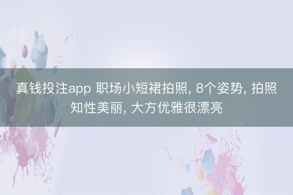 真钱投注app 职场小短裙拍照, 8个姿势, 拍照知性美丽, 大方优雅很漂亮