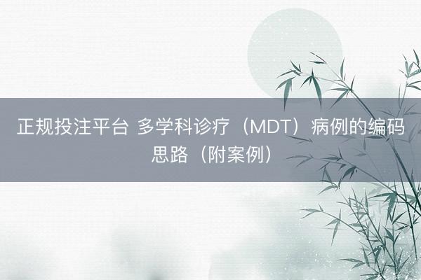 正规投注平台 多学科诊疗（MDT）病例的编码思路（附案例）