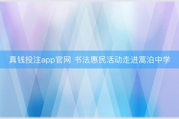 真钱投注app官网 书法惠民活动走进蒿泊中学