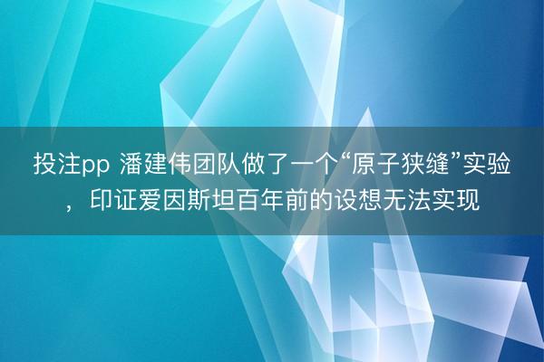 投注pp 潘建伟团队做了一个“原子狭缝”实验，印证爱因斯坦百年前的设想无法实现