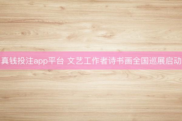 真钱投注app平台 文艺工作者诗书画全国巡展启动