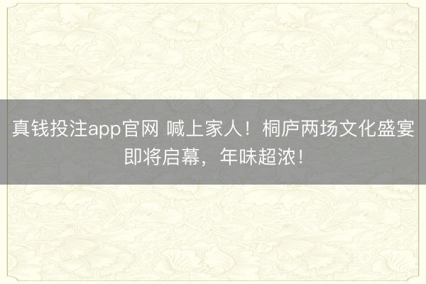 真钱投注app官网 喊上家人！桐庐两场文化盛宴即将启幕，年味超浓！
