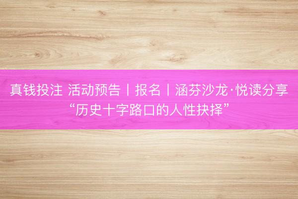 真钱投注 活动预告丨报名丨涵芬沙龙·悦读分享“历史十字路口的人性抉择”