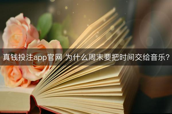 真钱投注app官网 为什么周末要把时间交给音乐？