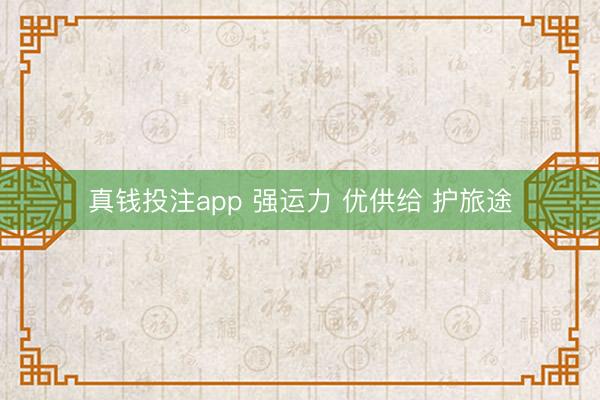 真钱投注app 强运力 优供给 护旅途