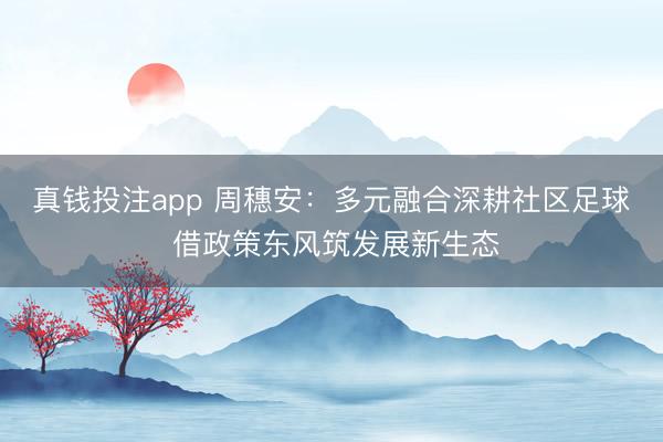 真钱投注app 周穗安：多元融合深耕社区足球 借政策东风筑发展新生态