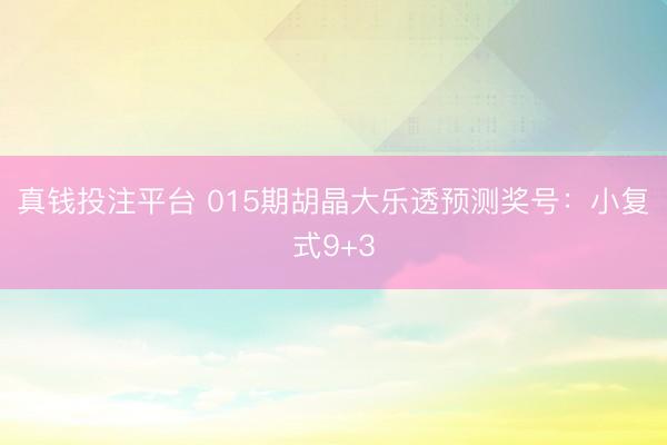 真钱投注平台 015期胡晶大乐透预测奖号：小复式9+3