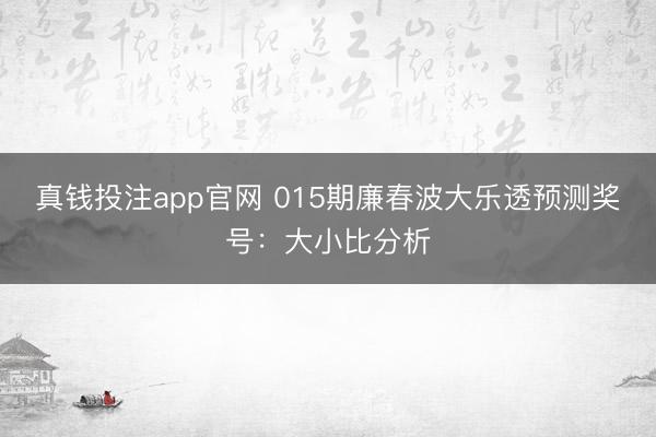 真钱投注app官网 015期廉春波大乐透预测奖号：大小比分析