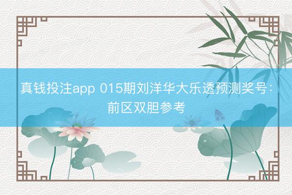 真钱投注app 015期刘洋华大乐透预测奖号：前区双胆参考