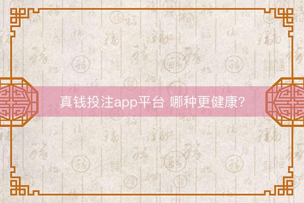 真钱投注app平台 哪种更健康？