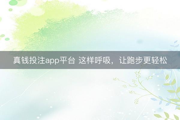 真钱投注app平台 这样呼吸，让跑步更轻松