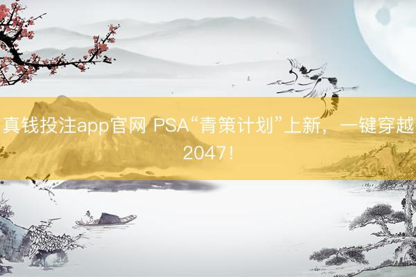 真钱投注app官网 PSA“青策计划”上新，一键穿越2047！