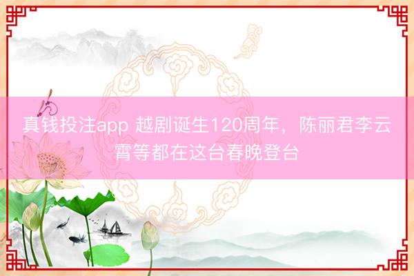 真钱投注app 越剧诞生120周年，陈丽君李云霄等都在这台春晚登台