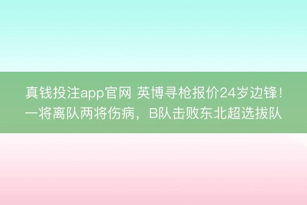 真钱投注app官网 英博寻枪报价24岁边锋！一将离队两将伤病，B队击败东北超选拔队