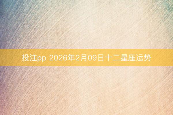 投注pp 2026年2月09日十二星座运势