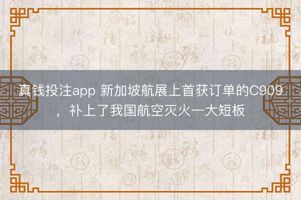 真钱投注app 新加坡航展上首获订单的C909，补上了我国航空灭火一大短板