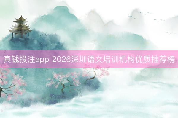 真钱投注app 2026深圳语文培训机构优质推荐榜