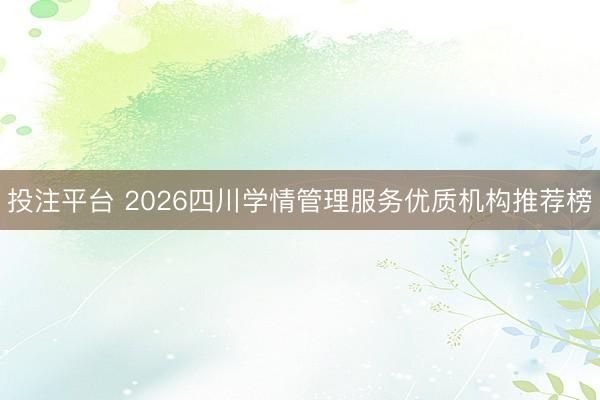 投注平台 2026四川学情管理服务优质机构推荐榜