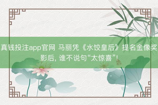 真钱投注app官网 马丽凭《水饺皇后》提名金像奖影后, 谁不说句“太惊喜”!