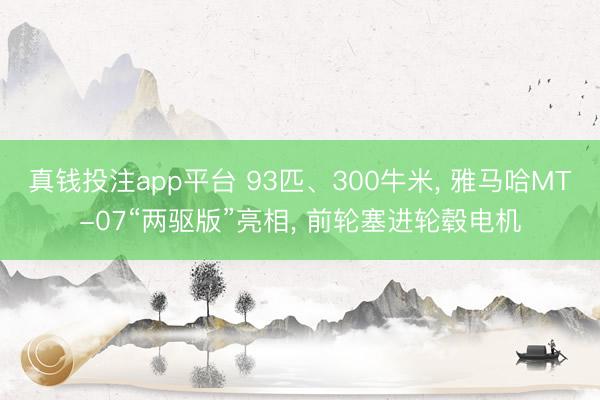 真钱投注app平台 93匹、300牛米, 雅马哈MT-07“两驱版”亮相, 前轮塞进轮毂电机