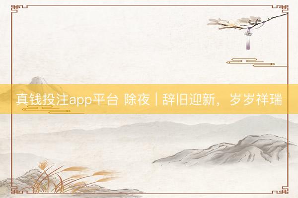 真钱投注app平台 除夜 | 辞旧迎新，岁岁祥瑞
